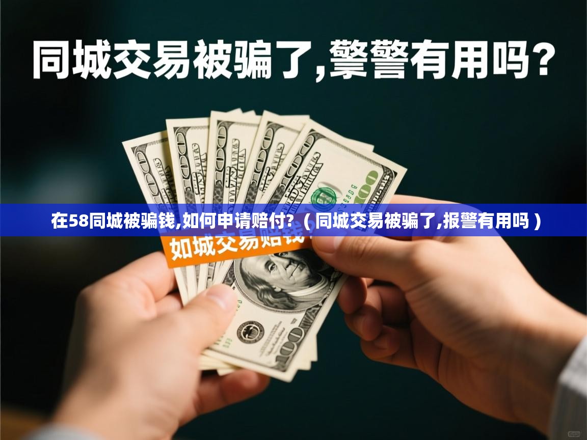 在58同城被骗钱,如何申请赔付? ( 同城交易被骗了,报警有用吗 ) 在58同城被骗钱,如何申请赔付? ( 同城交易被骗了,报警有用吗 )