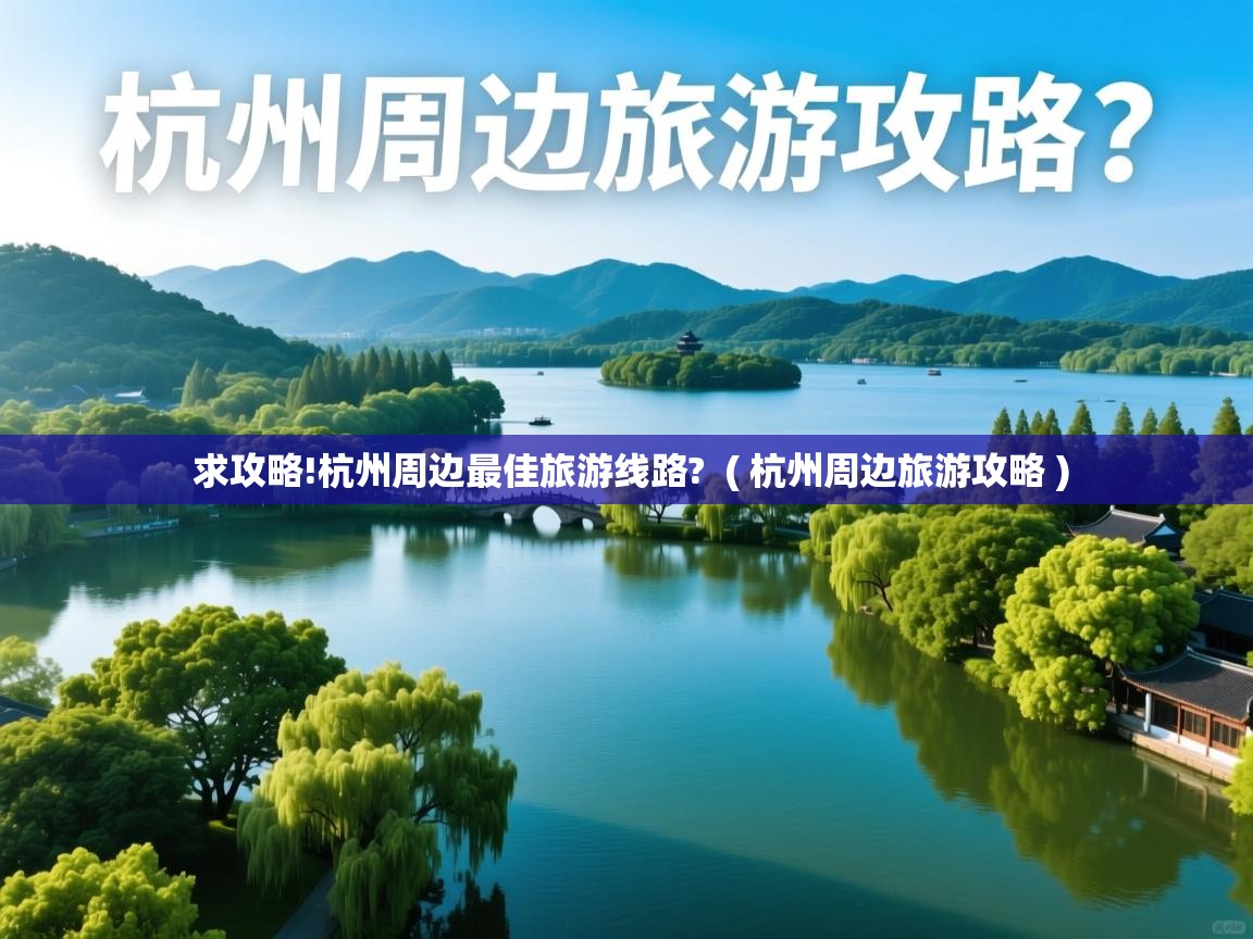  求攻略!杭州周边最佳旅游线路?  ( 杭州周边旅游攻略 )