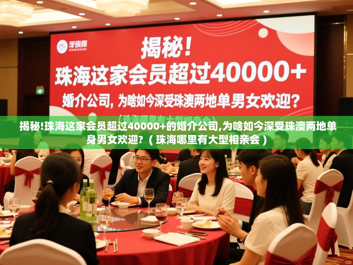  揭秘!珠海这家会员超过40000+的婚介公司,为啥如今深受珠澳两地单身男女欢迎?  ( 珠海哪里有大型相亲会 )