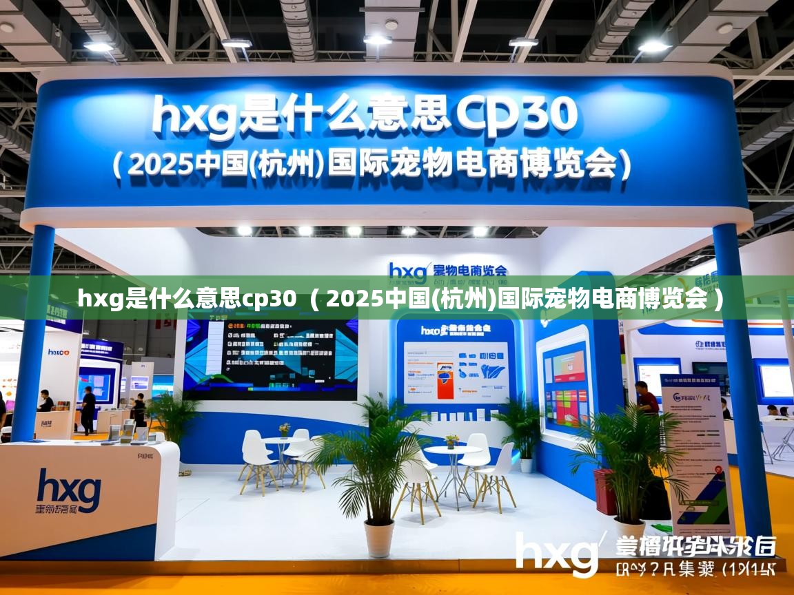  hxg是什么意思cp30  ( 2025中国(杭州)国际宠物电商博览会 )