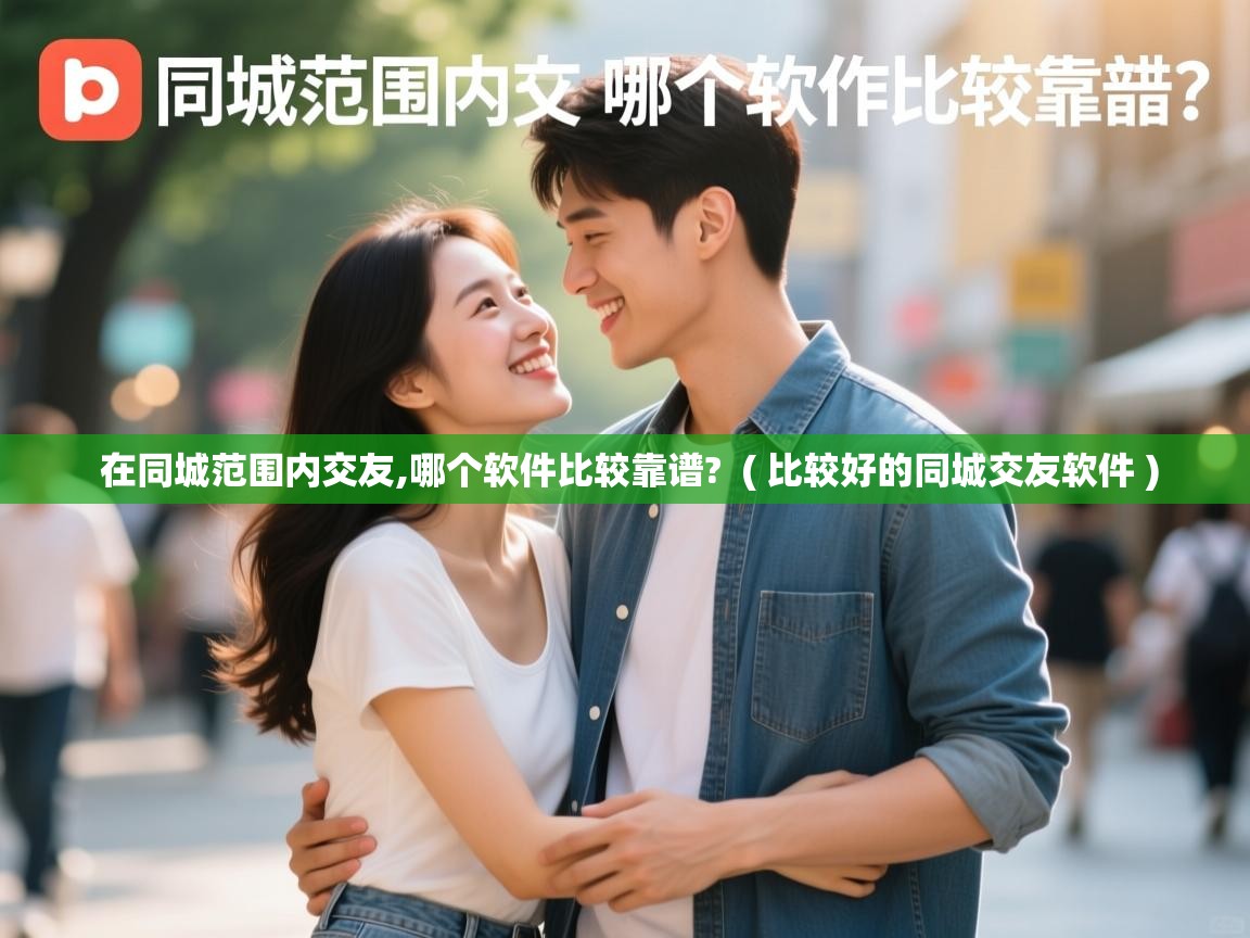  在同城范围内交友,哪个软件比较靠谱?  ( 比较好的同城交友软件 )