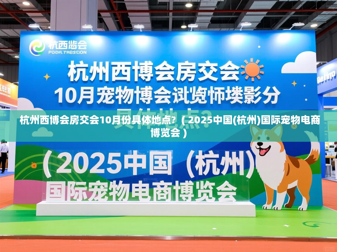  杭州西博会房交会10月份具体地点?  ( 2025中国(杭州)国际宠物电商博览会 )
