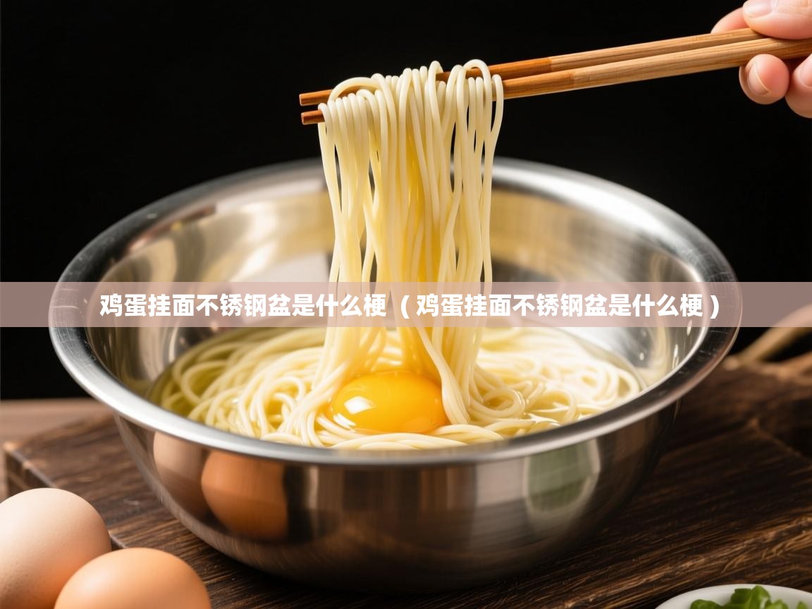 鸡蛋挂面不锈钢盆是什么梗 ( 鸡蛋挂面不锈钢盆是什么梗 ) 鸡蛋挂面不锈钢盆是什么梗 ( 鸡蛋挂面不锈钢盆是什么梗 )