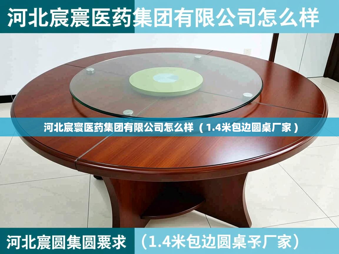  河北宸寰医药集团有限公司怎么样  ( 1.4米包边圆桌厂家 )