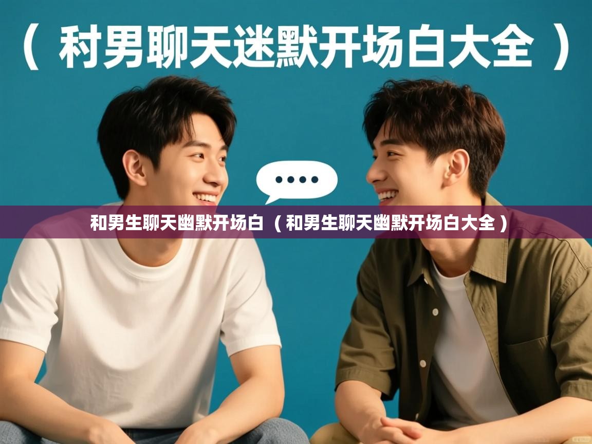  和男生聊天幽默开场白  ( 和男生聊天幽默开场白大全 )