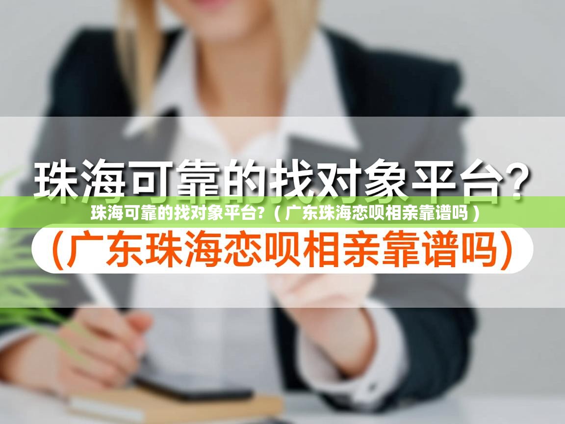  珠海可靠的找对象平台?  ( 广东珠海恋呗相亲靠谱吗 )