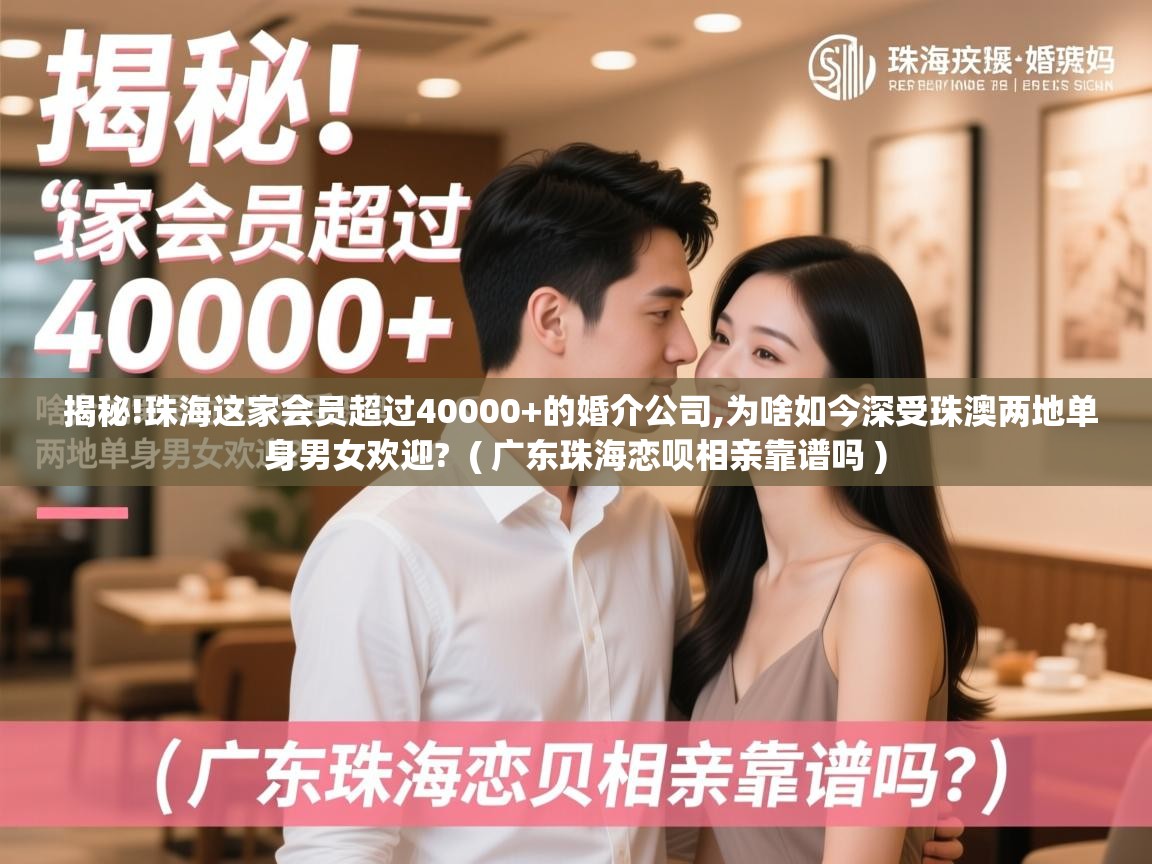  揭秘!珠海这家会员超过40000+的婚介公司,为啥如今深受珠澳两地单身男女欢迎?  ( 广东珠海恋呗相亲靠谱吗 )