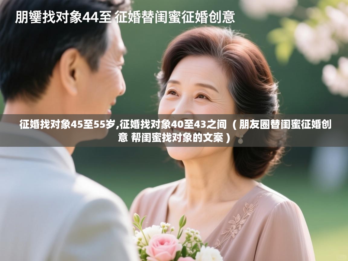 征婚找对象45至55岁,征婚找对象40至43之间 ( 朋友圈替闺蜜征婚创意 帮闺蜜找对象的文案 ) 征婚找对象45至55岁,征婚找对象40至43之间 ( 朋友圈替闺蜜征婚创意 帮闺蜜找对象的文案 )