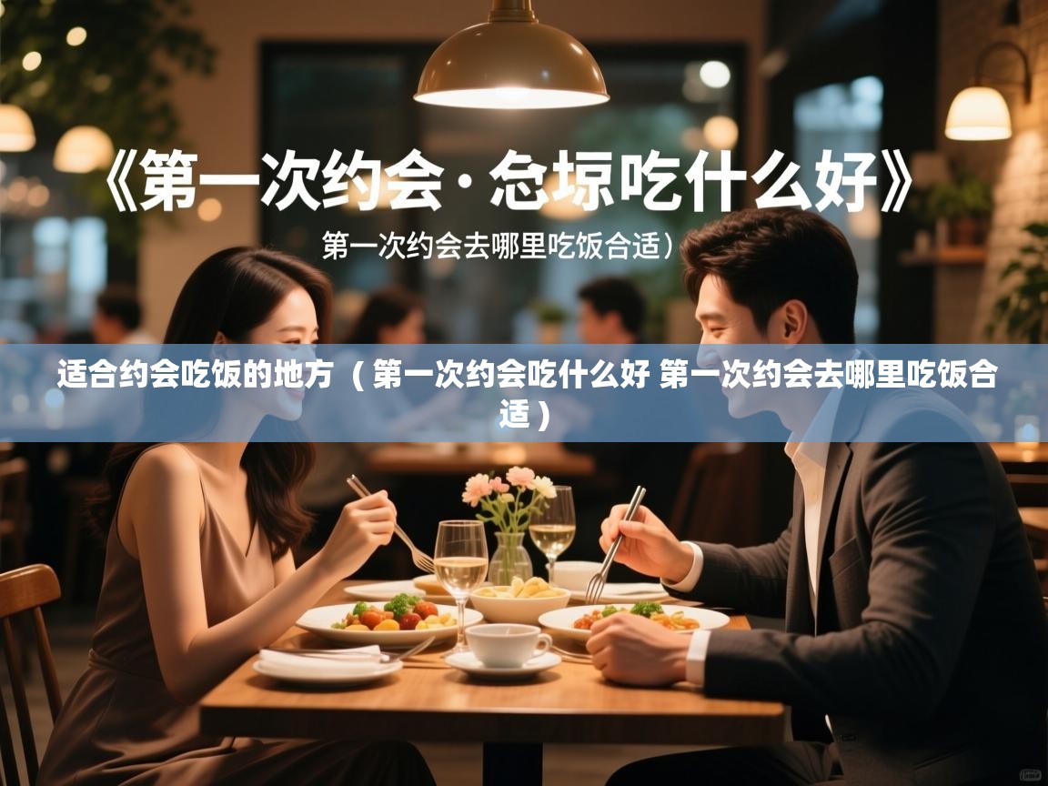  适合约会吃饭的地方  ( 第一次约会吃什么好 第一次约会去哪里吃饭合适 )