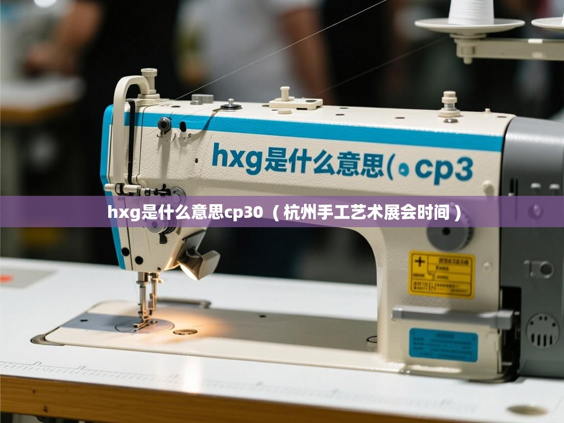  hxg是什么意思cp30  ( 杭州手工艺术展会时间 )