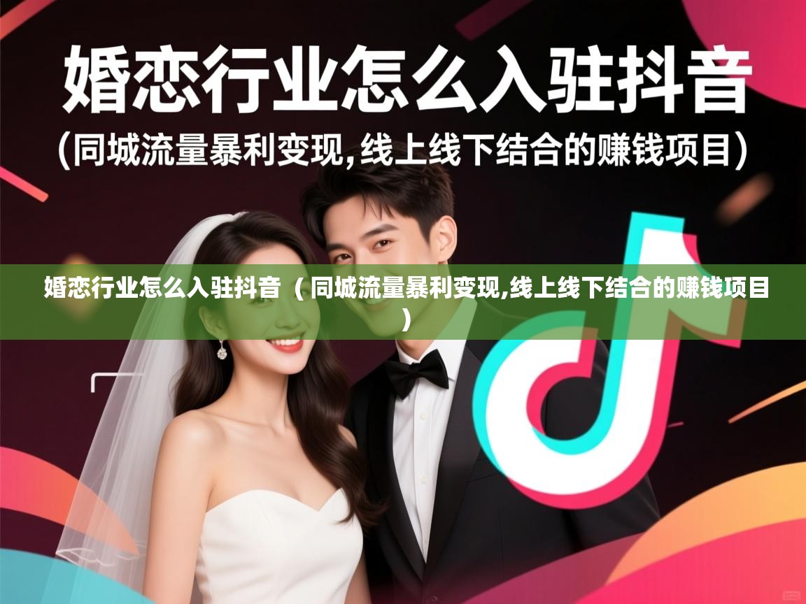  婚恋行业怎么入驻抖音  ( 同城流量暴利变现,线上线下结合的赚钱项目 )
