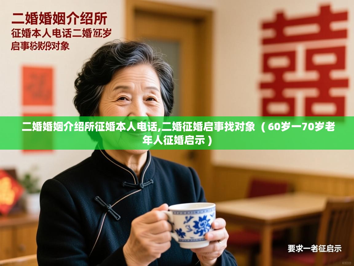  二婚婚姻介绍所征婚本人电话,二婚征婚启事找对象  ( 60岁一70岁老年人征婚启示 )