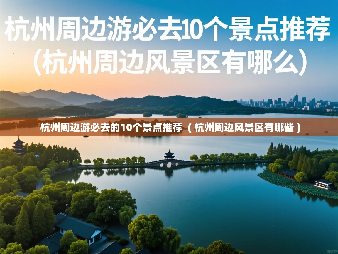  杭州周边游必去的10个景点推荐  ( 杭州周边风景区有哪些 )
