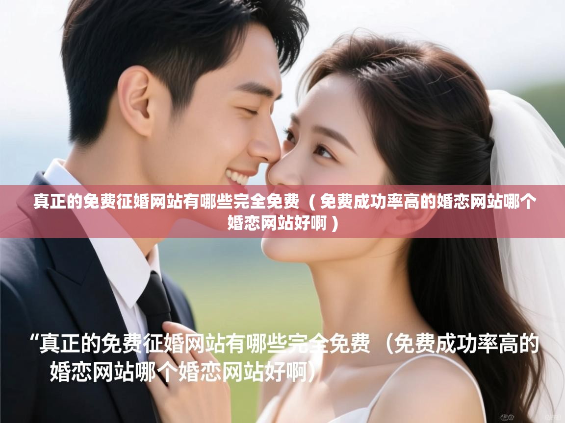 真正的免费征婚网站有哪些完全免费 ( 免费成功率高的婚恋网站哪个婚恋网站好啊 ) 真正的免费征婚网站有哪些完全免费 ( 免费成功率高的婚恋网站哪个婚恋网站好啊 )
