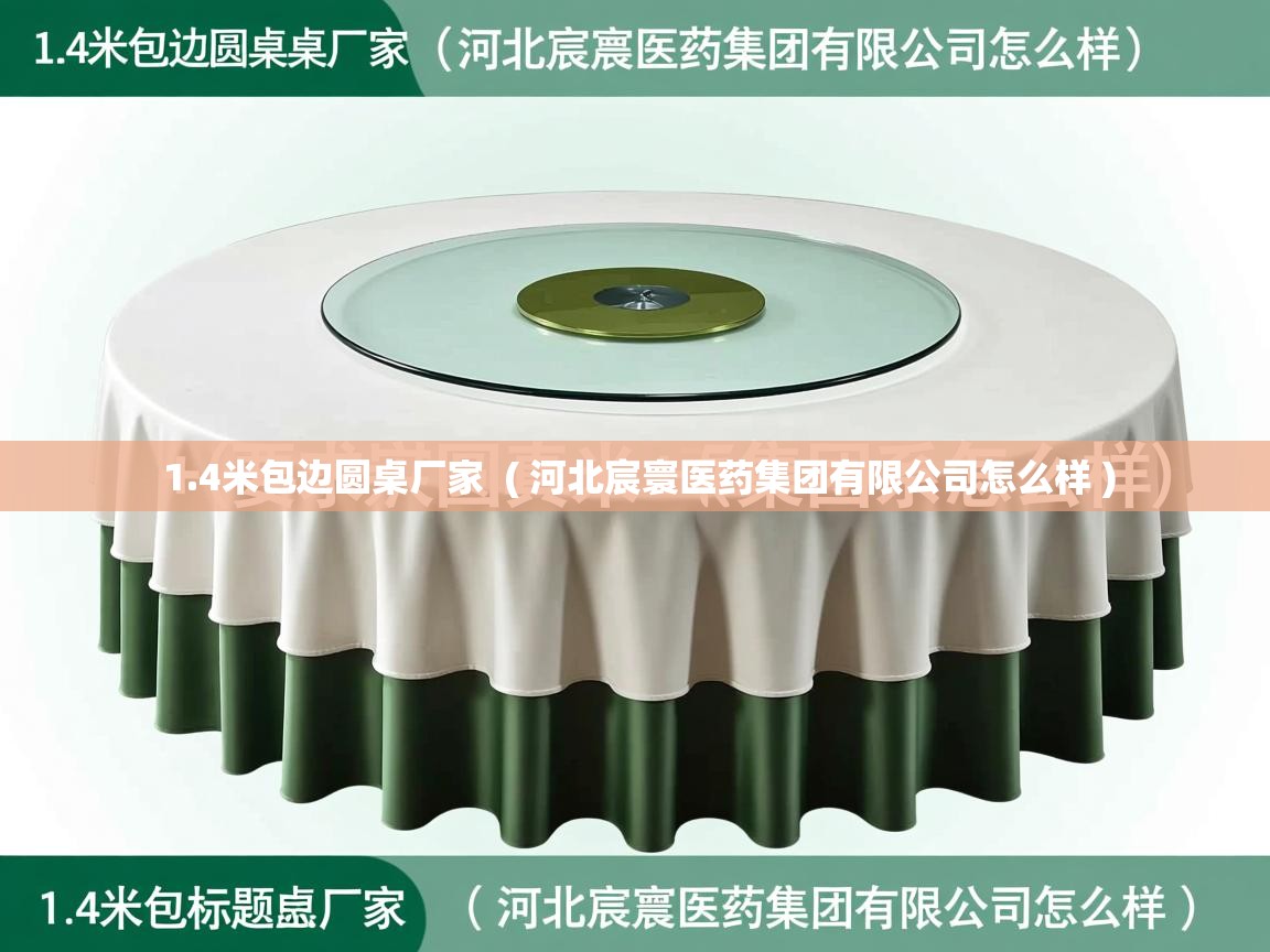  1.4米包边圆桌厂家  ( 河北宸寰医药集团有限公司怎么样 )