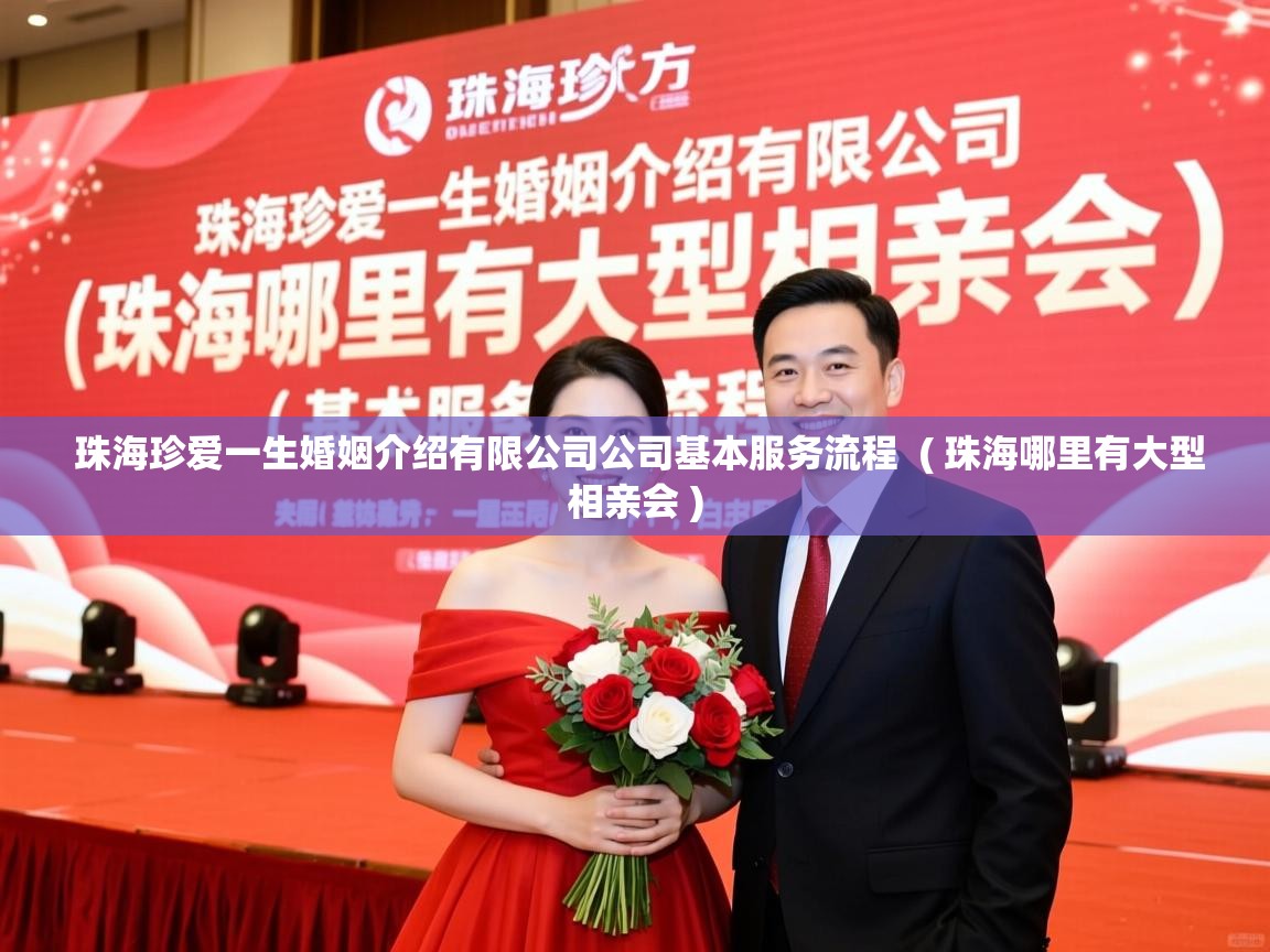  珠海珍爱一生婚姻介绍有限公司公司基本服务流程  ( 珠海哪里有大型相亲会 )