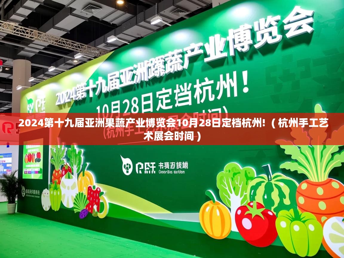 2024第十九届亚洲果蔬产业博览会10月28日定档杭州! ( 杭州手工艺术展会时间 ) 2024第十九届亚洲果蔬产业博览会10月28日定档杭州! ( 杭州手工艺术展会时间 )