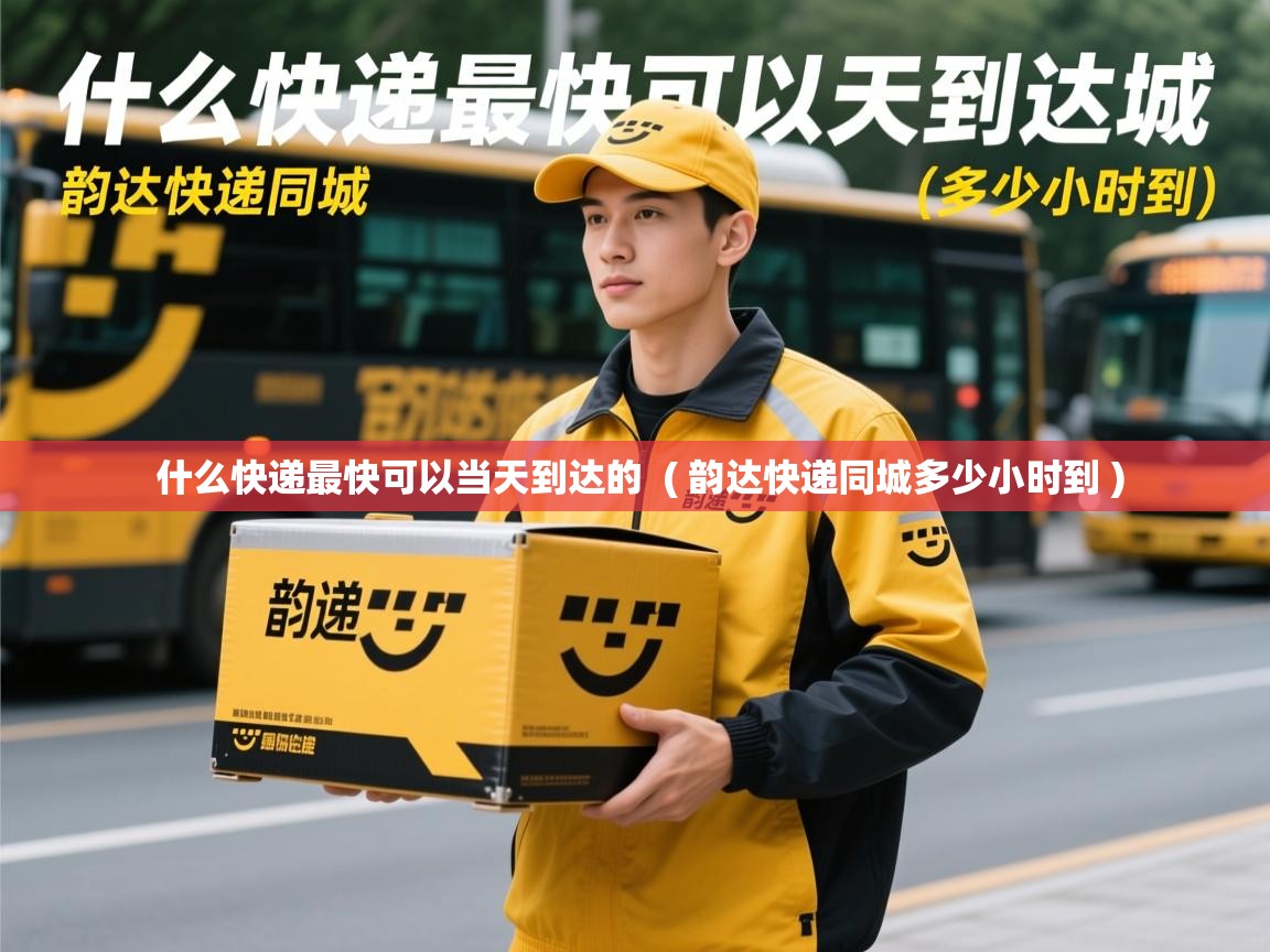  什么快递最快可以当天到达的  ( 韵达快递同城多少小时到 )