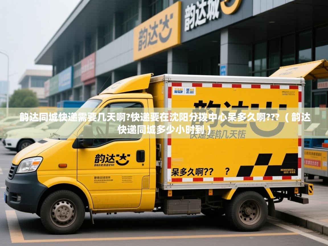  韵达同城快递需要几天啊?快递要在沈阳分拨中心呆多久啊???  ( 韵达快递同城多少小时到 )