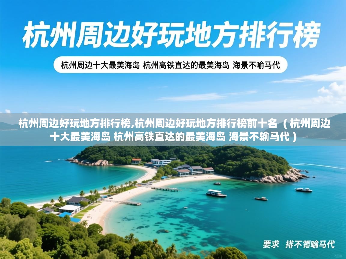  杭州周边好玩地方排行榜,杭州周边好玩地方排行榜前十名  ( 杭州周边十大最美海岛 杭州高铁直达的最美海岛 海景不输马代 )