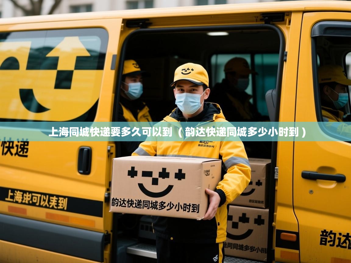 上海同城快递要多久可以到 ( 韵达快递同城多少小时到 ) 上海同城快递要多久可以到 ( 韵达快递同城多少小时到 )