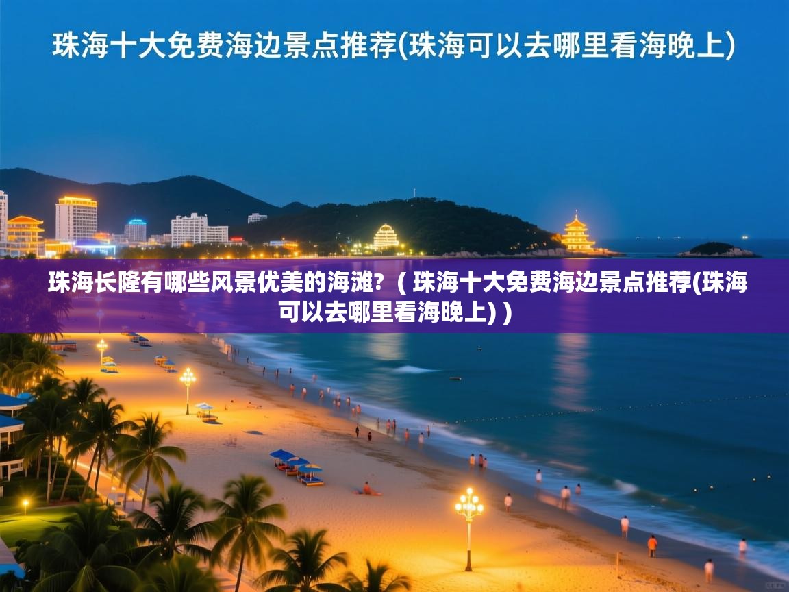 珠海长隆有哪些风景优美的海滩? ( 珠海十大免费海边景点推荐(珠海可以去哪里看海晚上) ) 珠海长隆有哪些风景优美的海滩? ( 珠海十大免费海边景点推荐(珠海可以去哪里看海晚上) )