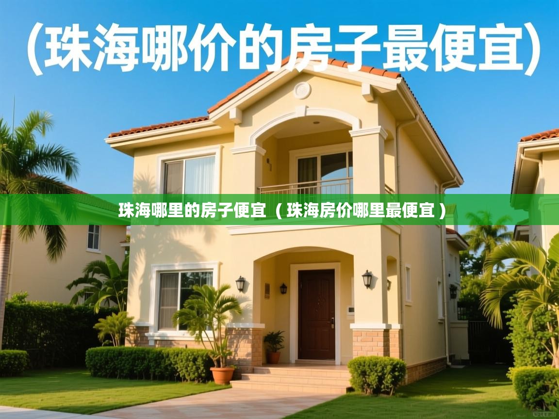 珠海哪里的房子便宜 ( 珠海房价哪里最便宜 ) 珠海哪里的房子便宜 ( 珠海房价哪里最便宜 )