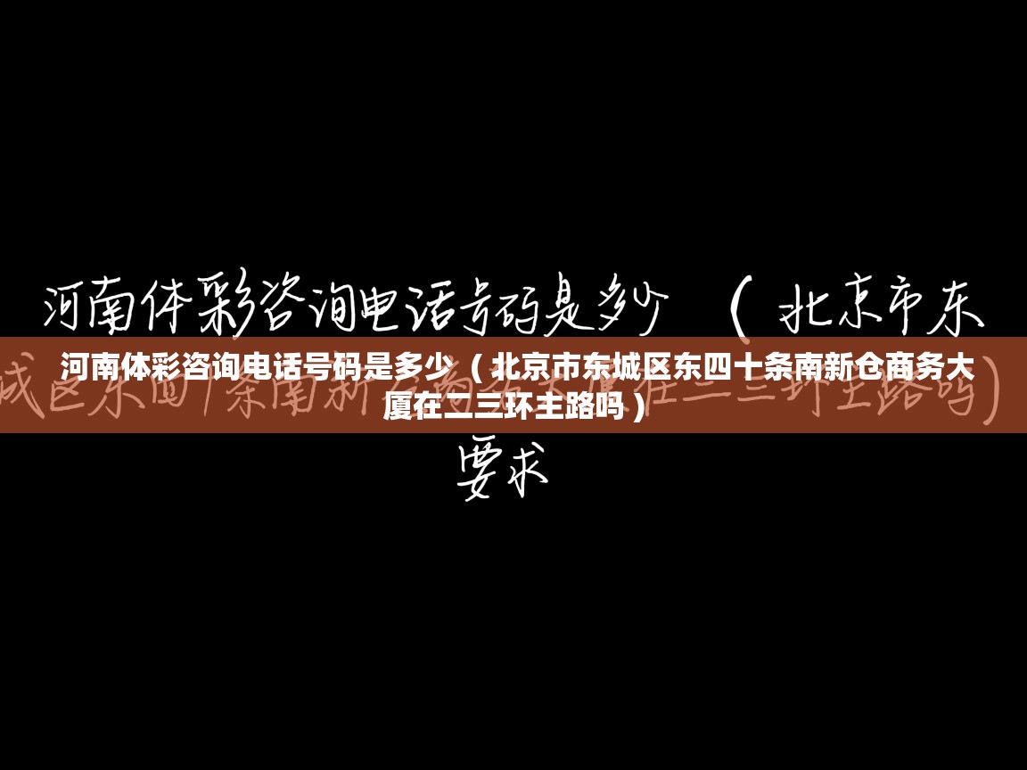  河南体彩咨询电话号码是多少  ( 北京市东城区东四十条南新仓商务大厦在二三环主路吗 )