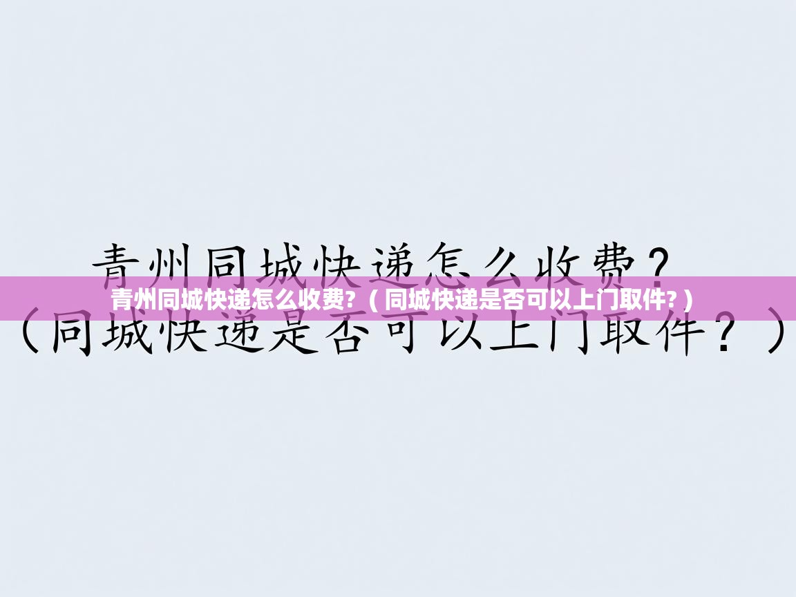 青州同城快递怎么收费? ( 同城快递是否可以上门取件? ) 青州同城快递怎么收费? ( 同城快递是否可以上门取件? )