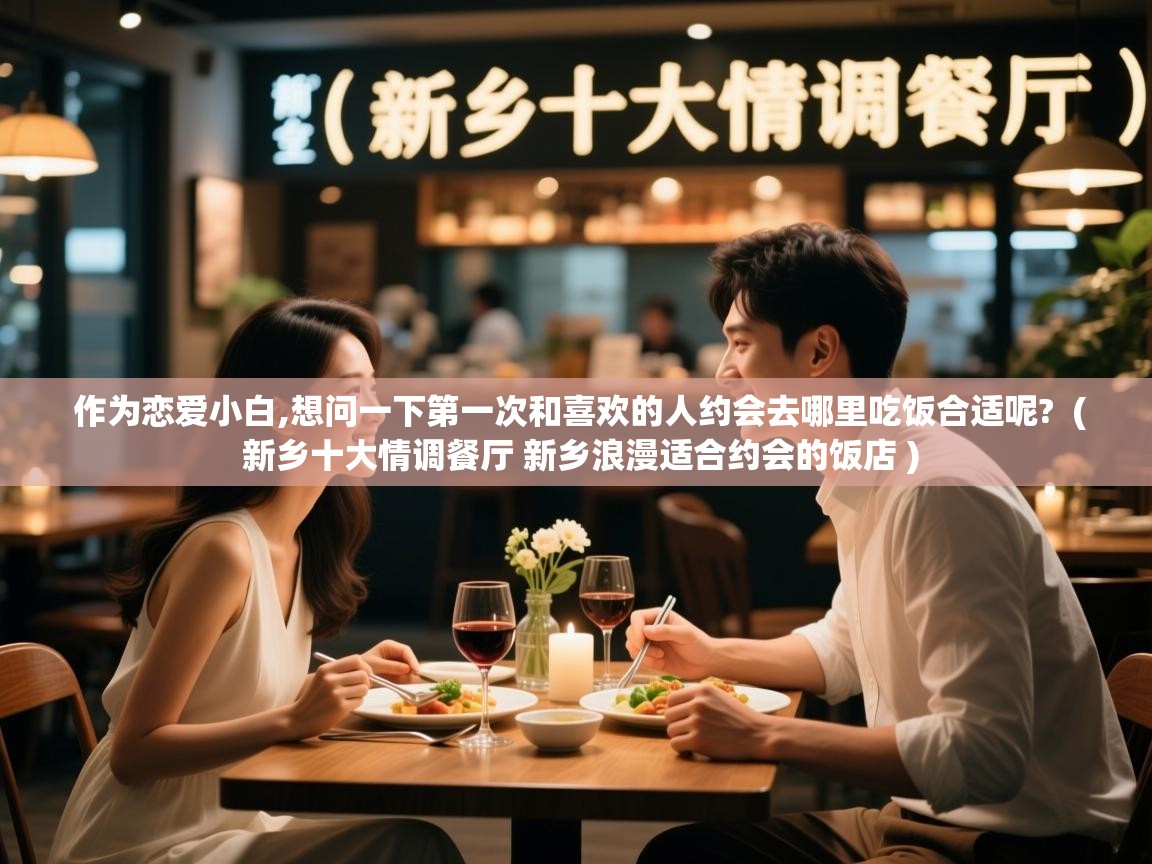  作为恋爱小白,想问一下第一次和喜欢的人约会去哪里吃饭合适呢?  ( 新乡十大情调餐厅 新乡浪漫适合约会的饭店 )