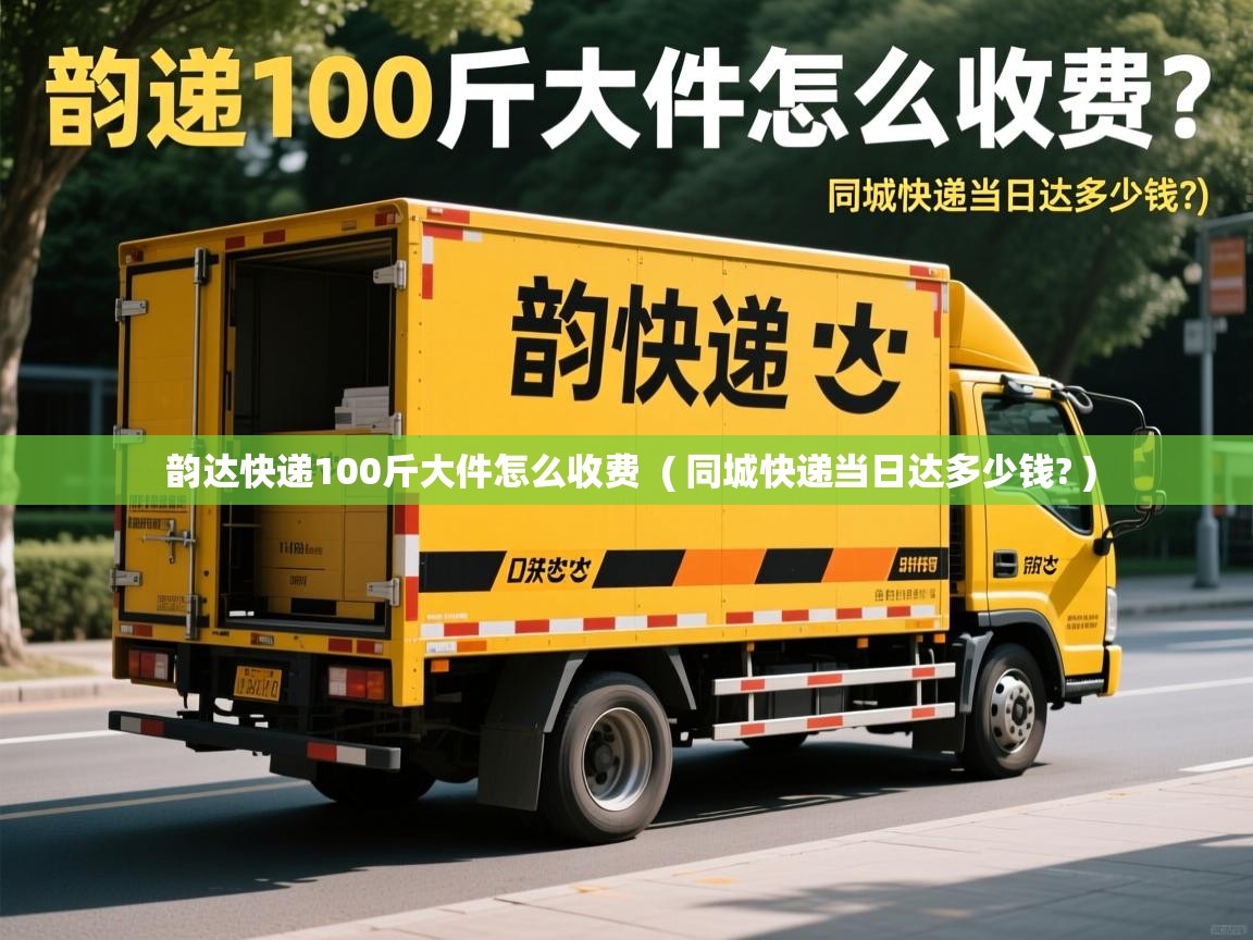 韵达快递100斤大件怎么收费 ( 同城快递当日达多少钱? ) 韵达快递100斤大件怎么收费 ( 同城快递当日达多少钱? )