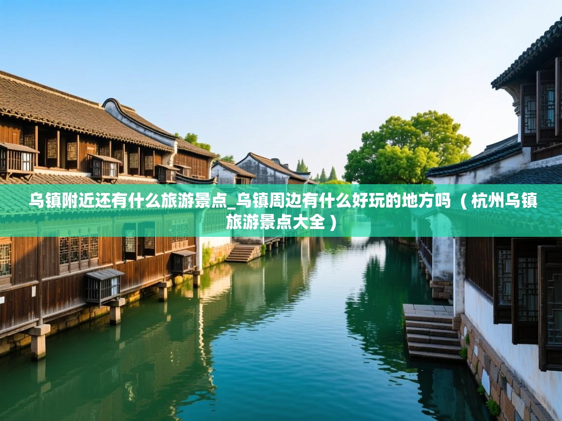  乌镇附近还有什么旅游景点_乌镇周边有什么好玩的地方吗  ( 杭州乌镇旅游景点大全 )