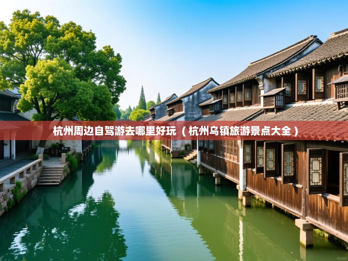  杭州周边自驾游去哪里好玩  ( 杭州乌镇旅游景点大全 )