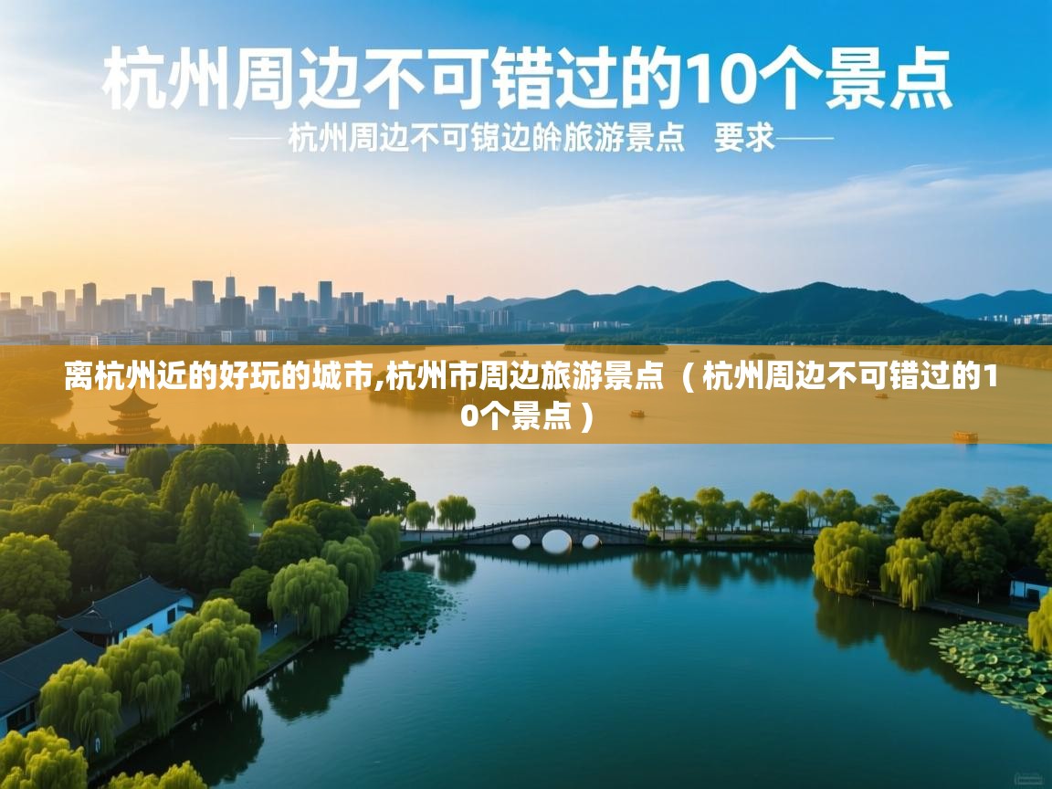  离杭州近的好玩的城市,杭州市周边旅游景点  ( 杭州周边不可错过的10个景点 )