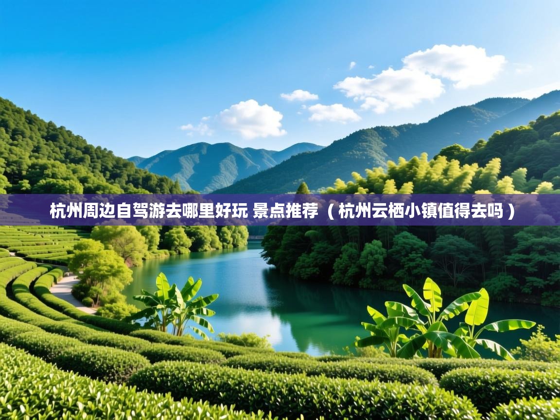  杭州周边自驾游去哪里好玩 景点推荐  ( 杭州云栖小镇值得去吗 )
