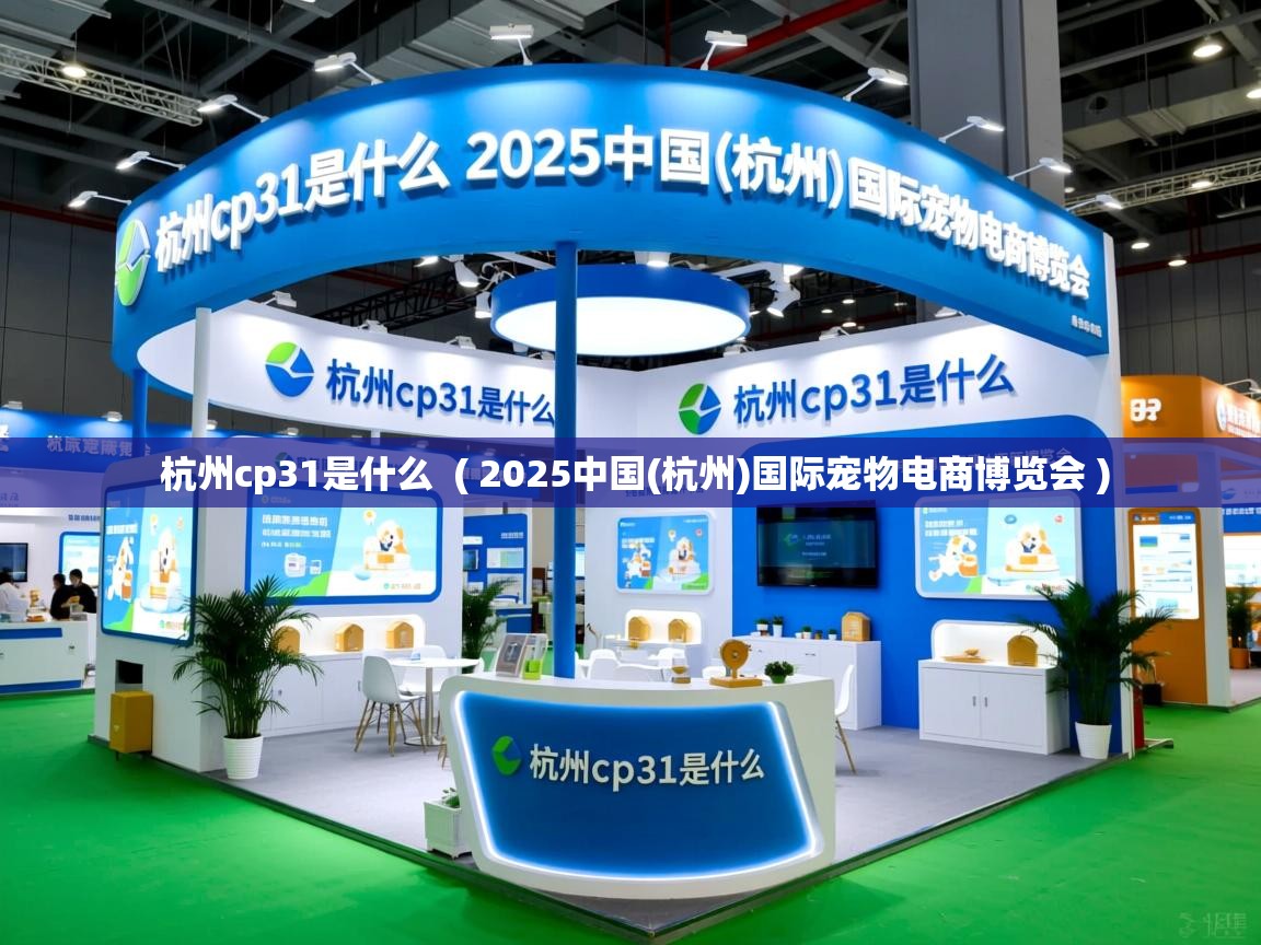  杭州cp31是什么  ( 2025中国(杭州)国际宠物电商博览会 )