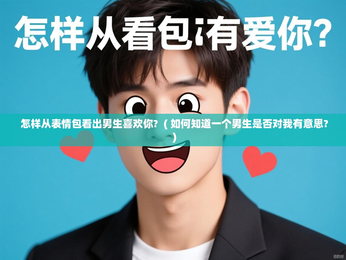  怎样从表情包看出男生喜欢你?  ( 如何知道一个男生是否对我有意思? )