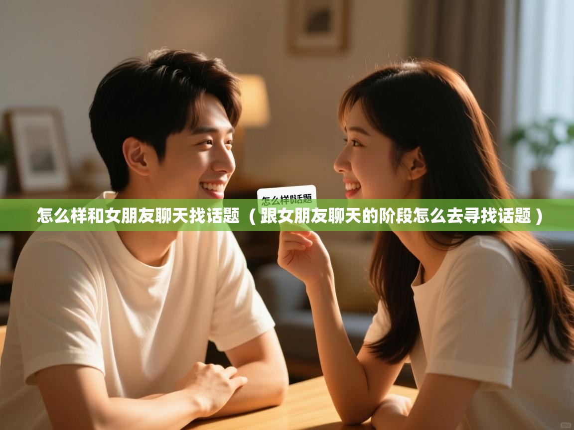 怎么样和女朋友聊天找话题 ( 跟女朋友聊天的阶段怎么去寻找话题 ) 怎么样和女朋友聊天找话题 ( 跟女朋友聊天的阶段怎么去寻找话题 )