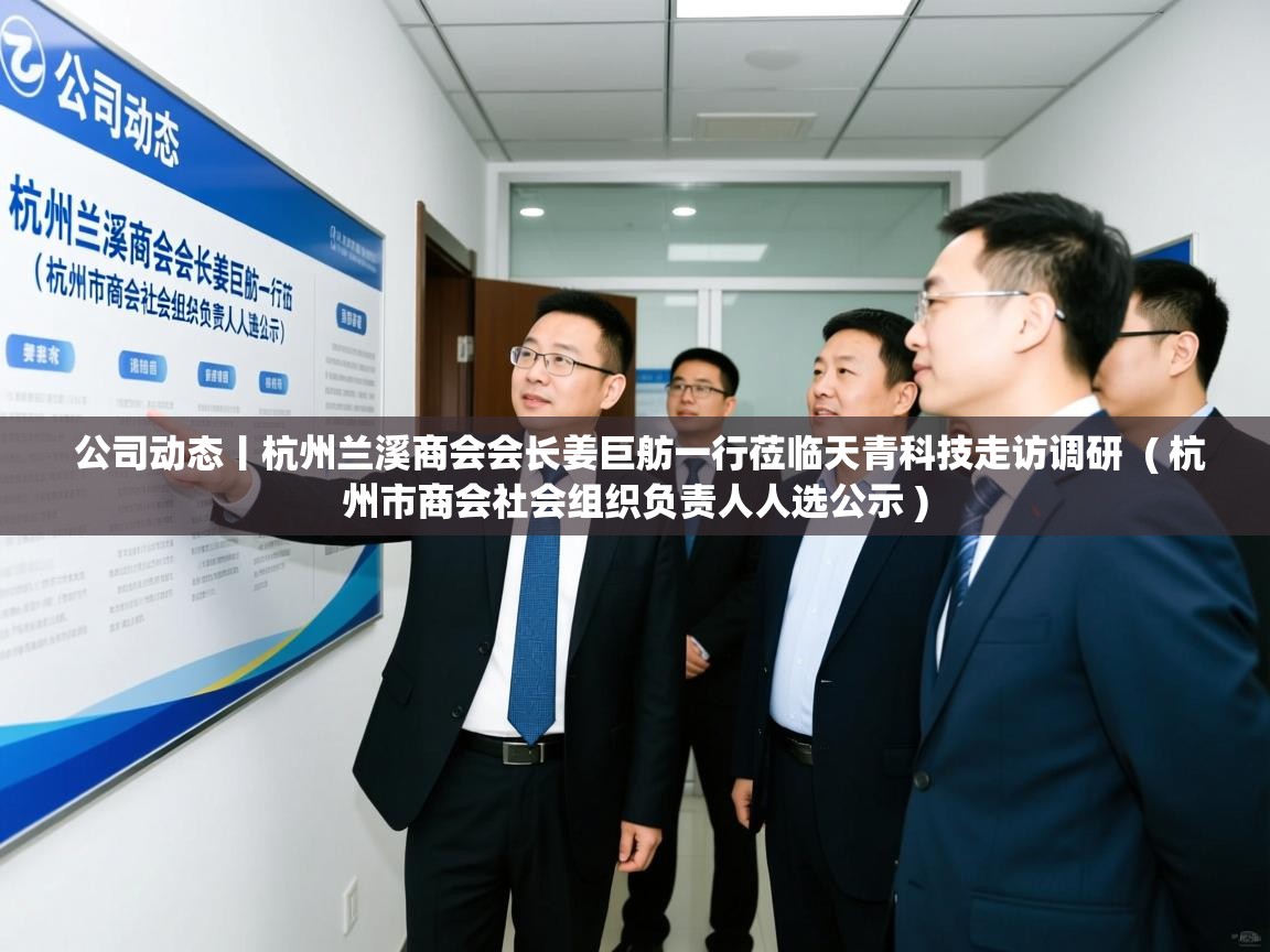  公司动态丨杭州兰溪商会会长姜巨舫一行莅临天青科技走访调研  ( 杭州市商会社会组织负责人人选公示 )
