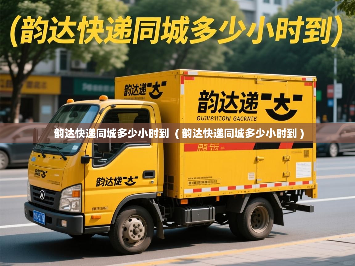  韵达快递同城多少小时到  ( 韵达快递同城多少小时到 )