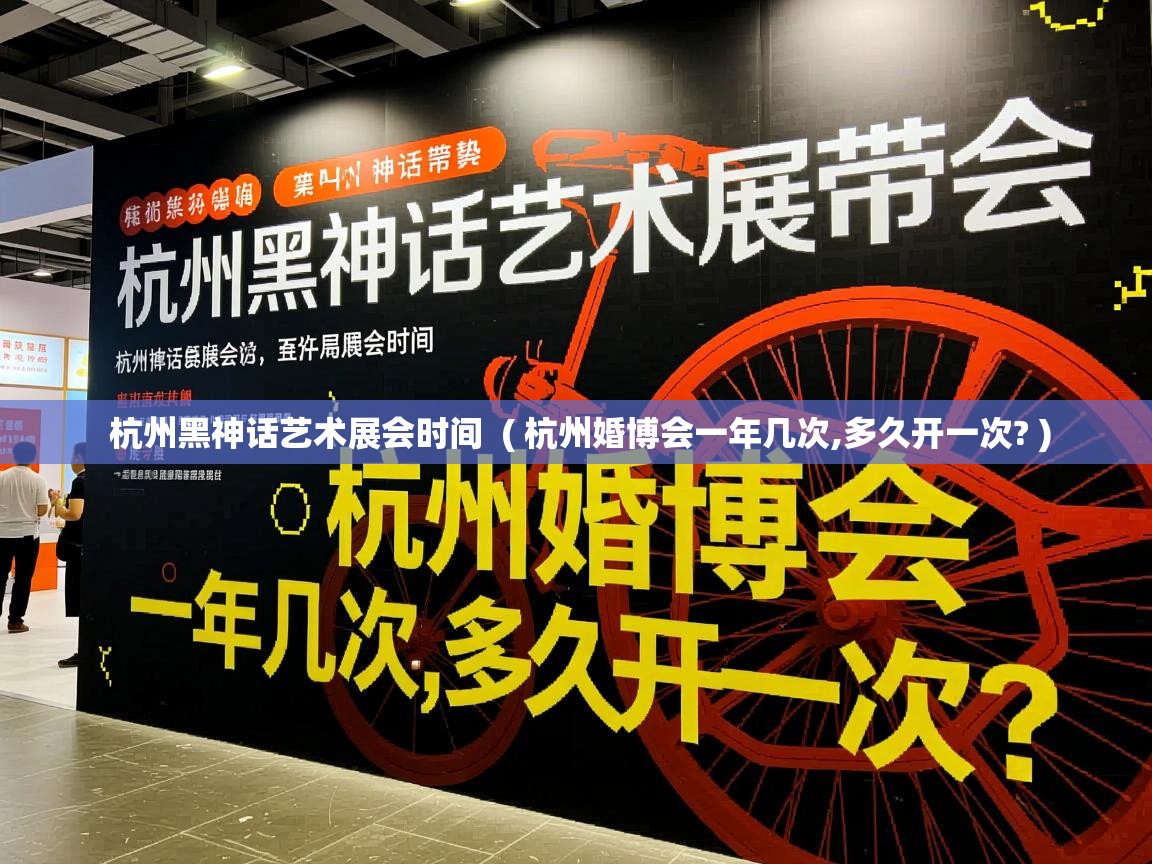  杭州黑神话艺术展会时间  ( 杭州婚博会一年几次,多久开一次? )