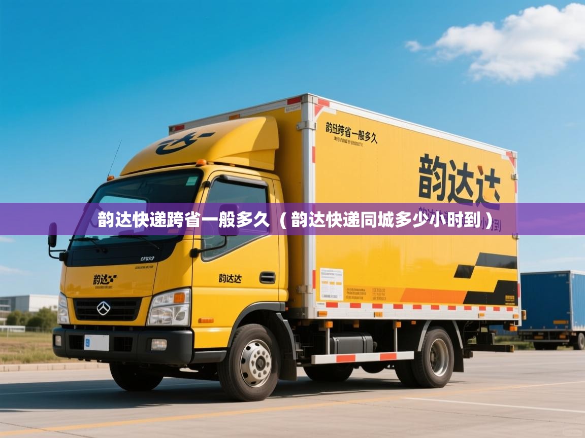  韵达快递跨省一般多久  ( 韵达快递同城多少小时到 )