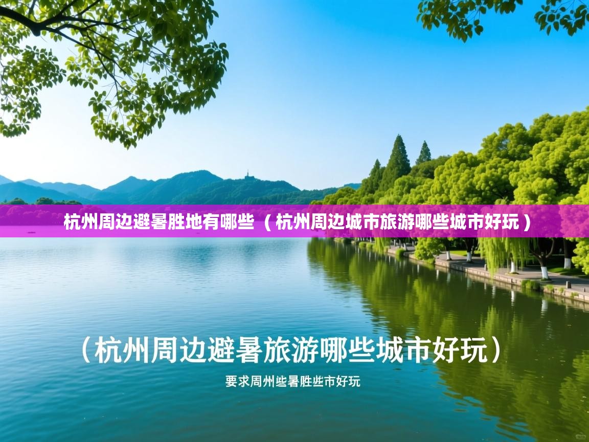  杭州周边避暑胜地有哪些  ( 杭州周边城市旅游哪些城市好玩 )