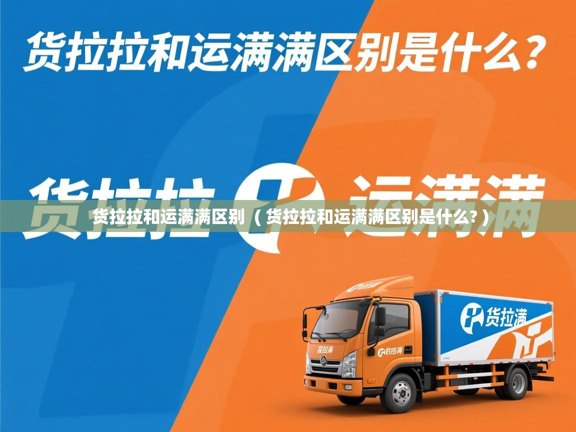  货拉拉和运满满区别  ( 货拉拉和运满满区别是什么? )