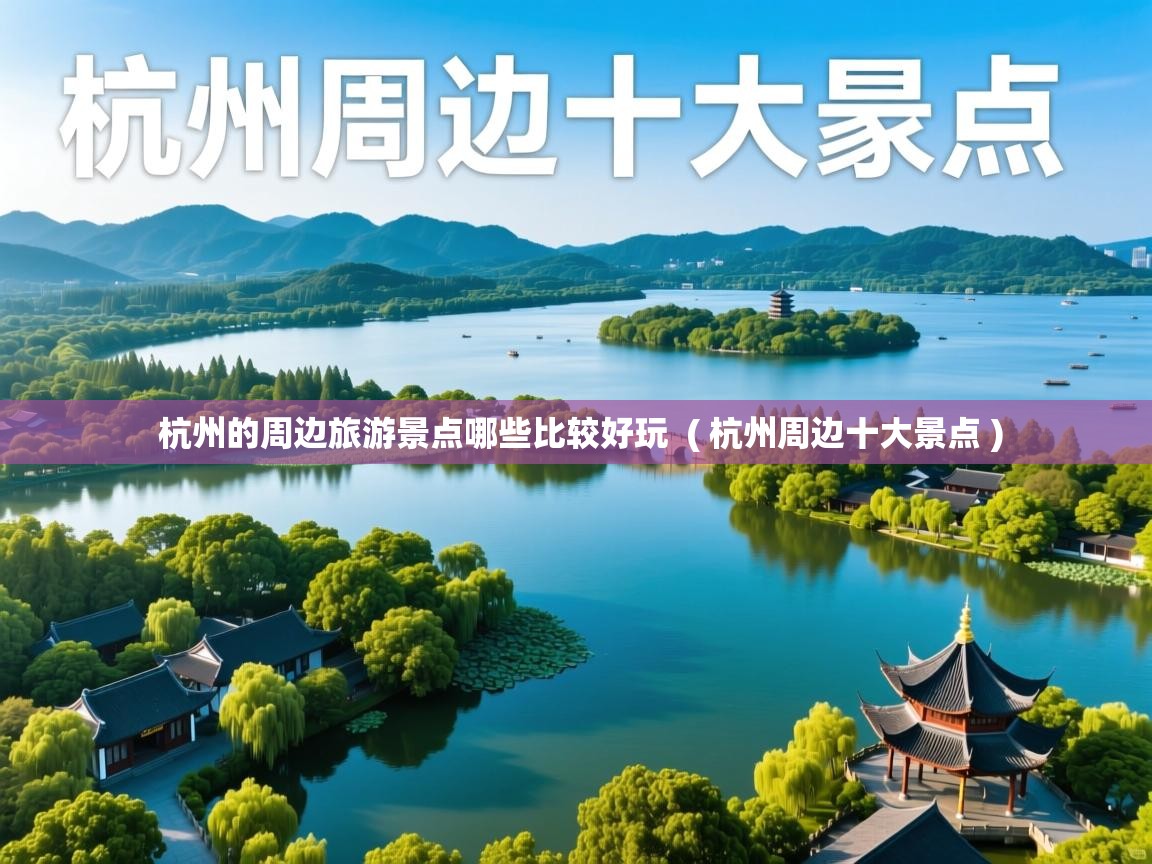  杭州的周边旅游景点哪些比较好玩  ( 杭州周边十大景点 )