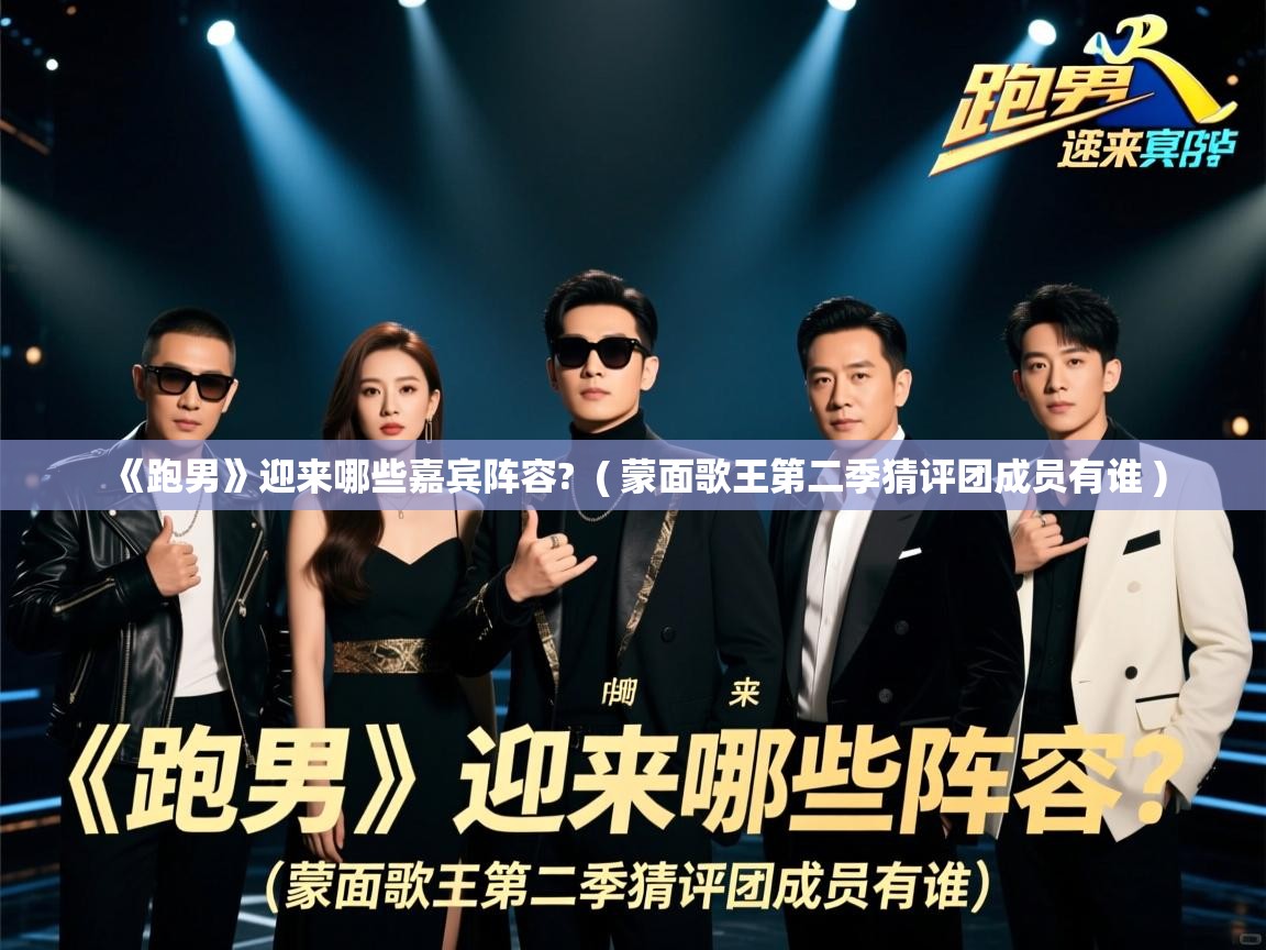  《跑男》迎来哪些嘉宾阵容?  ( 蒙面歌王第二季猜评团成员有谁 )