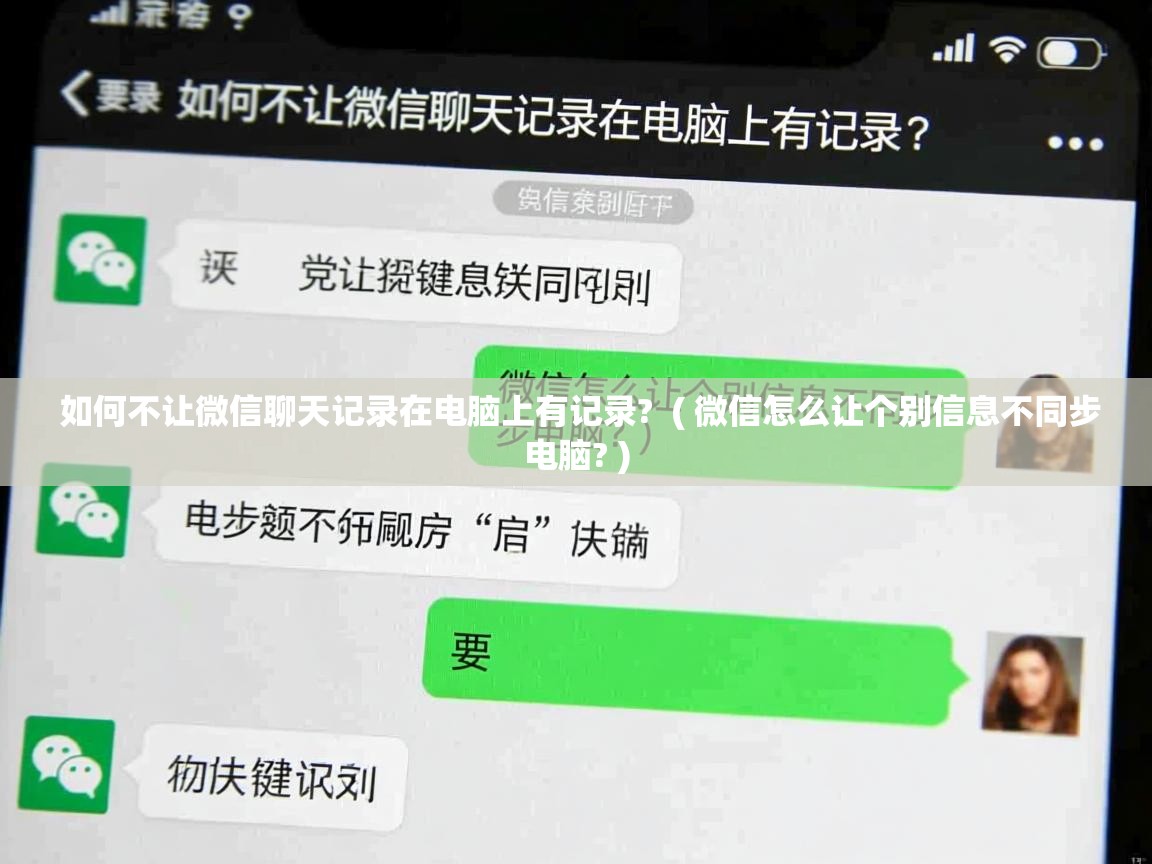  如何不让微信聊天记录在电脑上有记录?  ( 微信怎么让个别信息不同步电脑? )
