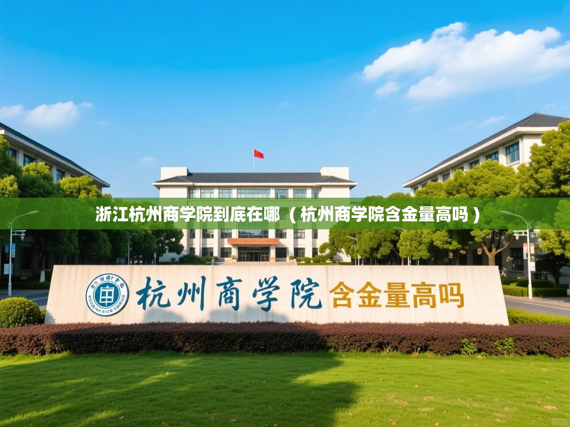  浙江杭州商学院到底在哪  ( 杭州商学院含金量高吗 )