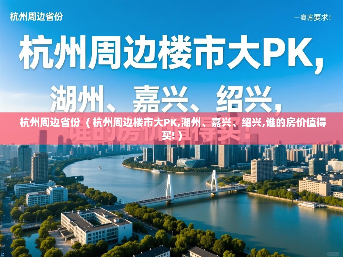  杭州周边省份  ( 杭州周边楼市大PK,湖州、嘉兴、绍兴,谁的房价值得买! )