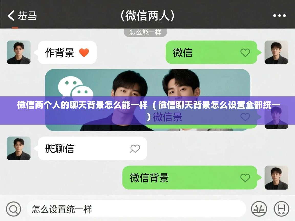 微信两个人的聊天背景怎么能一样 ( 微信聊天背景怎么设置全部统一 ) 微信两个人的聊天背景怎么能一样 ( 微信聊天背景怎么设置全部统一 )